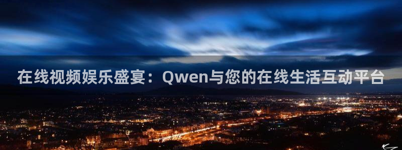 51视频最新网址：在线视频娱乐盛宴：Qwen与您的在线生活互动平台