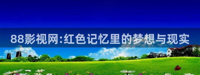 免费的51视频：88影视网:红色记忆里的梦想与现实