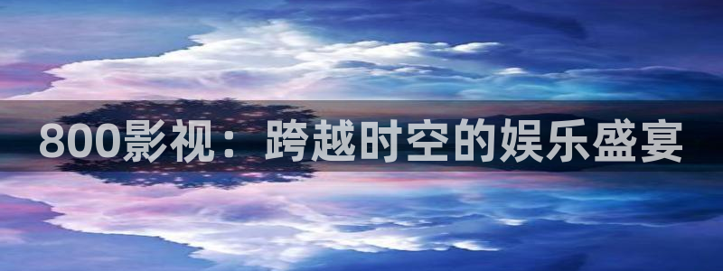 51视频在线观看网站：800影视：跨越时空的娱乐盛宴