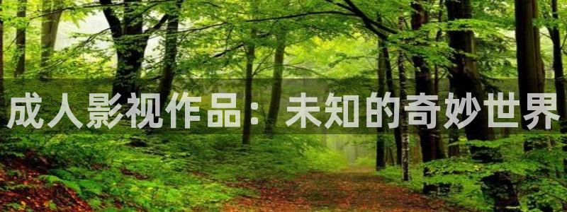 美女51视频：成人影视作品：未知的奇妙世界