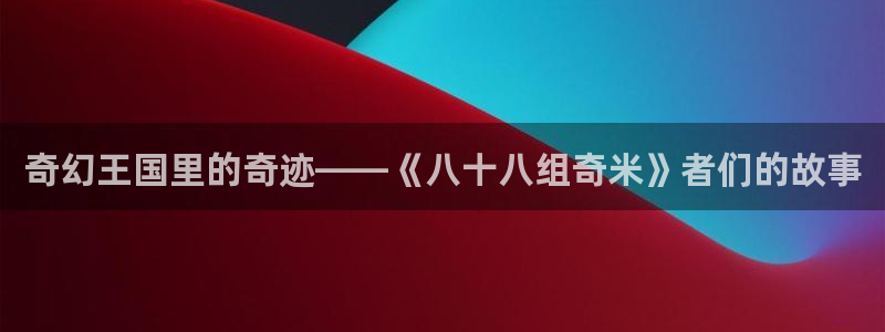 http://51视频16.com/：奇幻王国里的奇迹——《八十八组奇米》者们的故事