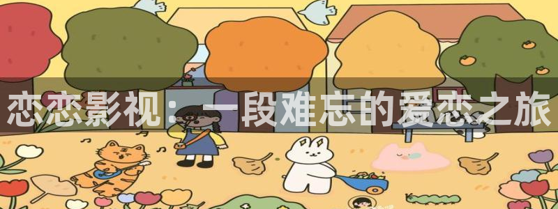 51视频动漫：恋恋影视：一段难忘的爱恋之旅